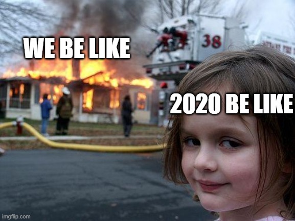 Disaster Girl Meme | WE BE LIKE; 2020 BE LIKE | image tagged in memes,disaster girl | made w/ Imgflip meme maker