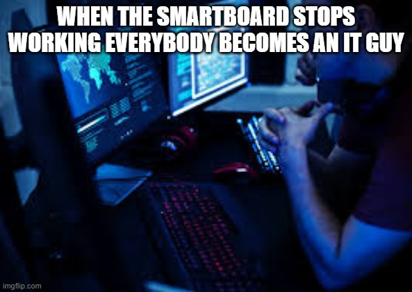 fghthfh | WHEN THE SMARTBOARD STOPS WORKING EVERYBODY BECOMES AN IT GUY | image tagged in funny | made w/ Imgflip meme maker