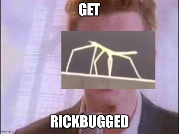 Or Maybe Stickrolled | GET; RICKBUGGED | image tagged in rick roll | made w/ Imgflip meme maker