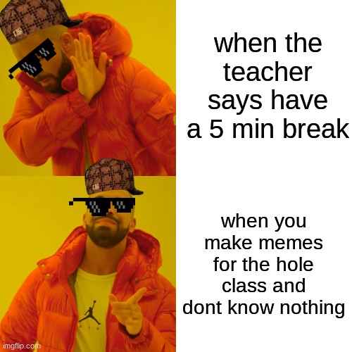 Drake Hotline Bling Meme | when the teacher says have a 5 min break when you make memes for the hole class and dont know nothing | image tagged in memes,drake hotline bling | made w/ Imgflip meme maker