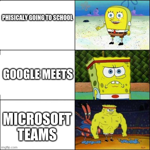 School | PHISICALY GOING TO SCHOOL; GOOGLE MEETS; MICROSOFT TEAMS | image tagged in spongebob strong | made w/ Imgflip meme maker