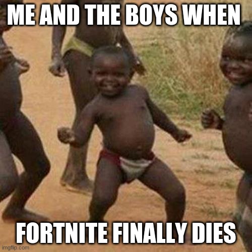 Third World Success Kid | ME AND THE BOYS WHEN; FORTNITE FINALLY DIES | image tagged in memes,third world success kid | made w/ Imgflip meme maker