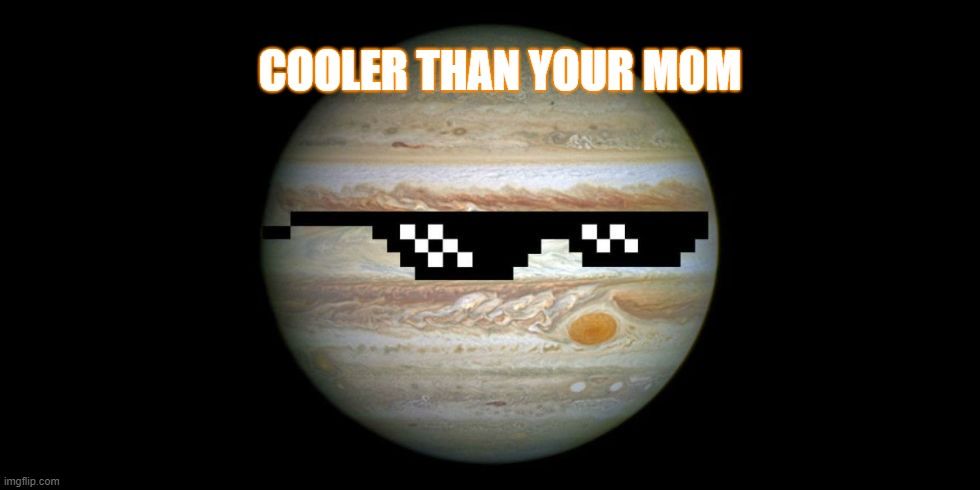 Jupiter | COOLER THAN YOUR M0M | image tagged in jupiter | made w/ Imgflip meme maker