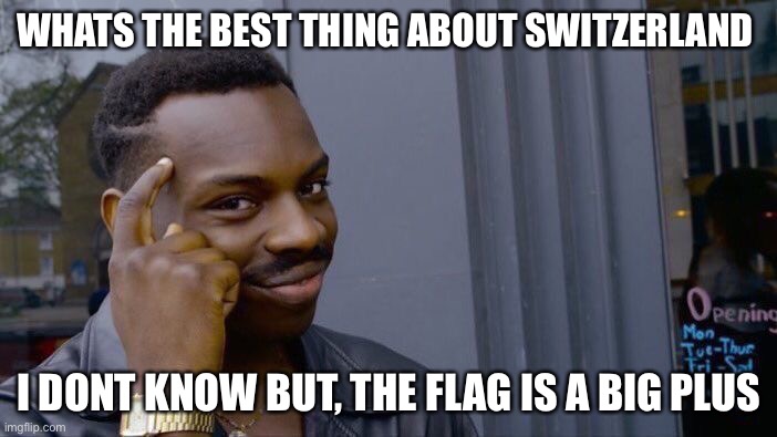 Roll Safe Think About It | WHATS THE BEST THING ABOUT SWITZERLAND; I DONT KNOW BUT, THE FLAG IS A BIG PLUS | image tagged in memes,roll safe think about it | made w/ Imgflip meme maker