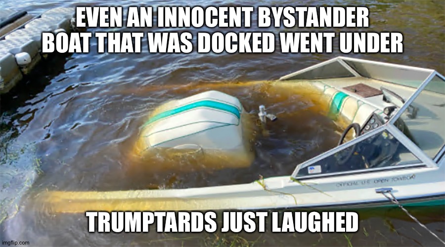 EVEN AN INNOCENT BYSTANDER BOAT THAT WAS DOCKED WENT UNDER TRUMPTARDS JUST LAUGHED | made w/ Imgflip meme maker