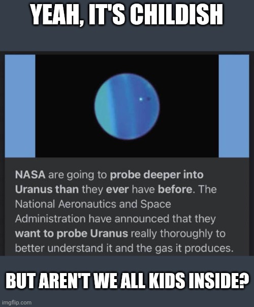 What was Bode thinking? | YEAH, IT'S CHILDISH; BUT AREN'T WE ALL KIDS INSIDE? | image tagged in uranus | made w/ Imgflip meme maker