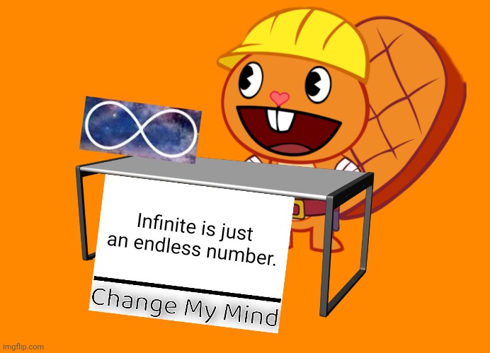 Handy (Change My Mind) (HTF Meme) | Infinite is just an endless number. | image tagged in handy change my mind htf meme,memes,change my mind,infinite | made w/ Imgflip meme maker