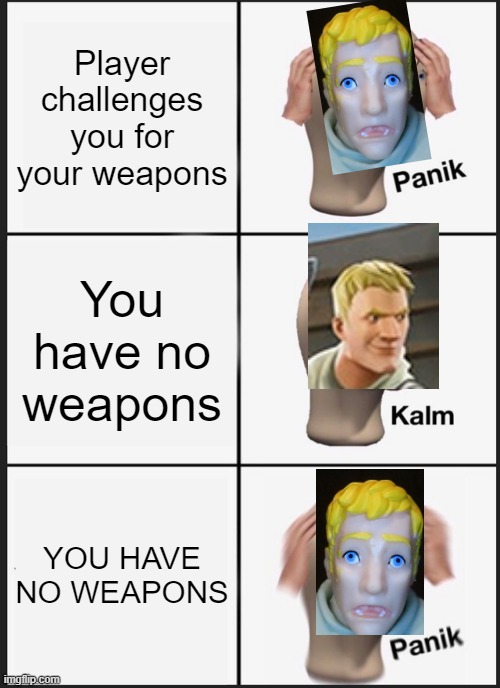 Panik Kalm Panik Meme | Player challenges you for your weapons; You have no weapons; YOU HAVE NO WEAPONS | image tagged in memes,panik kalm panik,fortnite | made w/ Imgflip meme maker