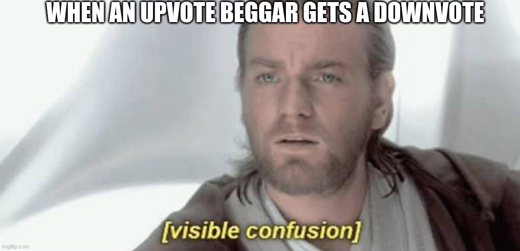 Visible Confusion | WHEN AN UPVOTE BEGGAR GETS A DOWNVOTE | image tagged in visible confusion | made w/ Imgflip meme maker