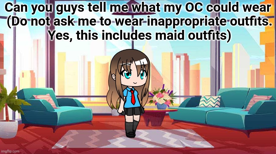 I'm bored | Can you guys tell me what my OC could wear 
(Do not ask me to wear inappropriate outfits.
Yes, this includes maid outfits) | image tagged in gacha | made w/ Imgflip meme maker