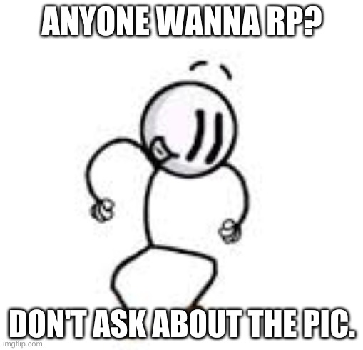 ANYONE WANNA RP? DON'T ASK ABOUT THE PIC. | made w/ Imgflip meme maker