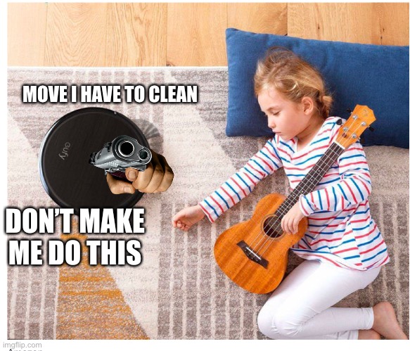 “ROOMBA NOOOOO!” | MOVE I HAVE TO CLEAN; DON’T MAKE ME DO THIS | image tagged in roomba | made w/ Imgflip meme maker