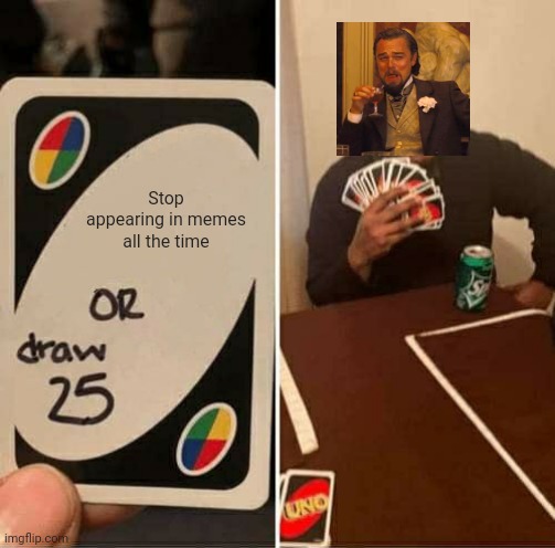 Laughing Leo | Stop appearing in memes all the time | image tagged in memes,uno draw 25 cards,laughing leo | made w/ Imgflip meme maker