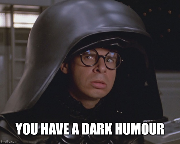 Spaceballs | YOU HAVE A DARK HUMOUR | image tagged in spaceballs | made w/ Imgflip meme maker