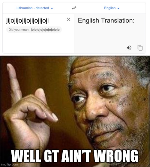 Google Translate: TTT [Episode 1: jijo] |  WELL GT AIN’T WRONG | image tagged in morgan freeman | made w/ Imgflip meme maker