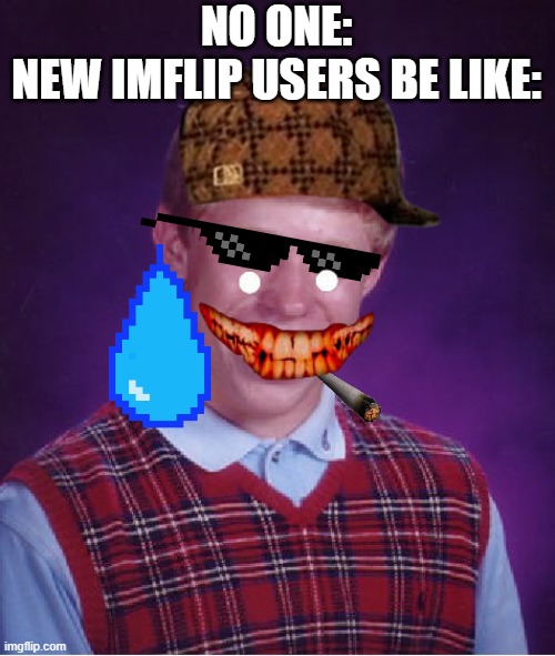 Bad Luck Brian Meme | NO ONE:
NEW IMFLIP USERS BE LIKE: | image tagged in memes,bad luck brian | made w/ Imgflip meme maker