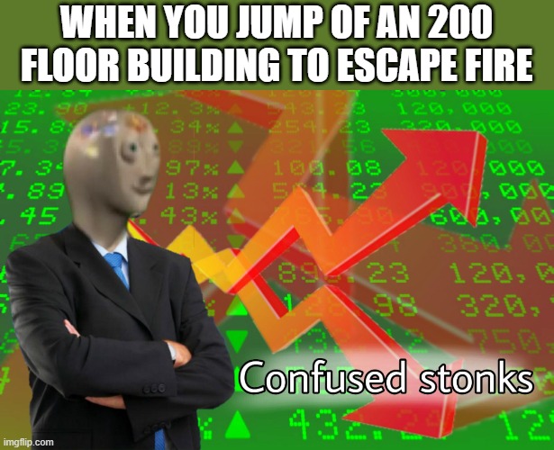 Confused Stonks | WHEN YOU JUMP OF AN 200 FLOOR BUILDING TO ESCAPE FIRE | image tagged in confused stonks | made w/ Imgflip meme maker