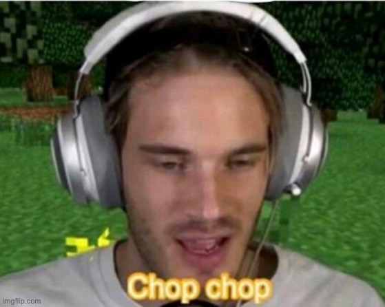 Chop  chop | image tagged in chop chop | made w/ Imgflip meme maker