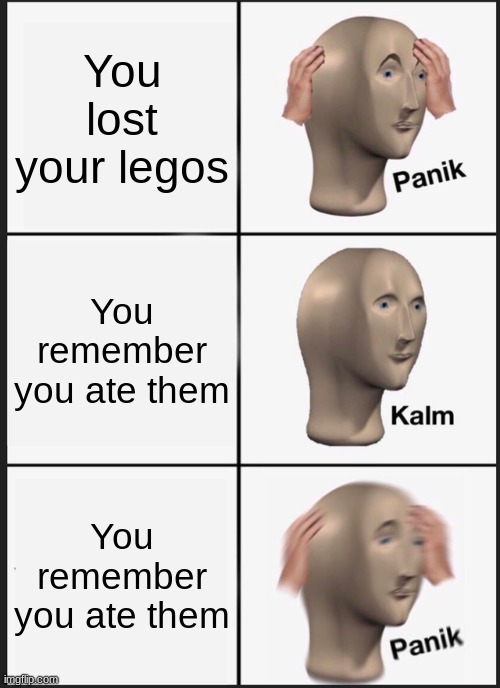 Panik Kalm Panik | You lost your legos; You remember you ate them; You remember you ate them | image tagged in memes,panik kalm panik | made w/ Imgflip meme maker