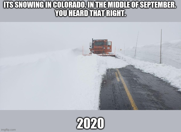 christmas in september | ITS SNOWING IN COLORADO. IN THE MIDDLE OF SEPTEMBER. 
YOU HEARD THAT RIGHT. 2020 | image tagged in snow,colorado,denver | made w/ Imgflip meme maker