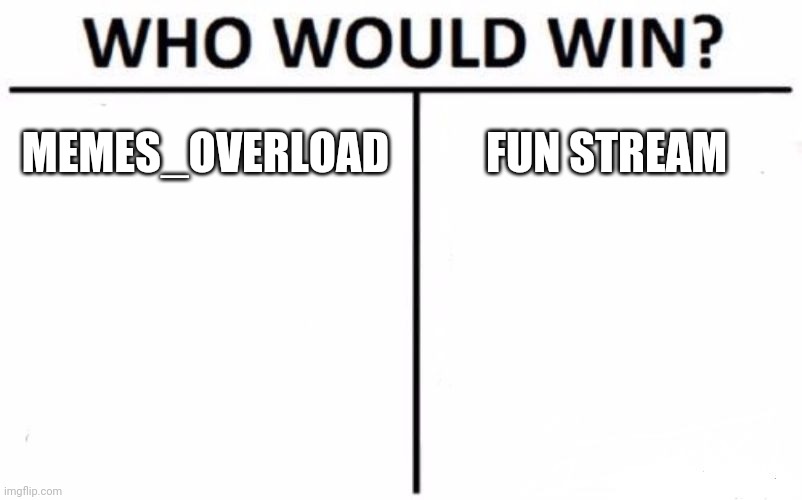 Memes overload, hands down. | MEMES_OVERLOAD; FUN STREAM | image tagged in memes,who would win | made w/ Imgflip meme maker