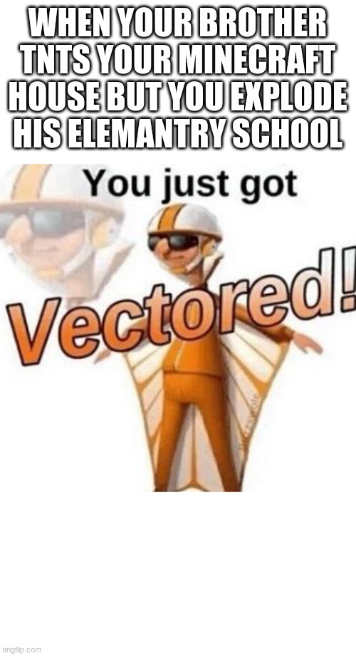 you just got long memed | WHEN YOUR BROTHER TNTS YOUR MINECRAFT HOUSE BUT YOU EXPLODE HIS ELEMANTRY SCHOOL | image tagged in you just got vectored | made w/ Imgflip meme maker