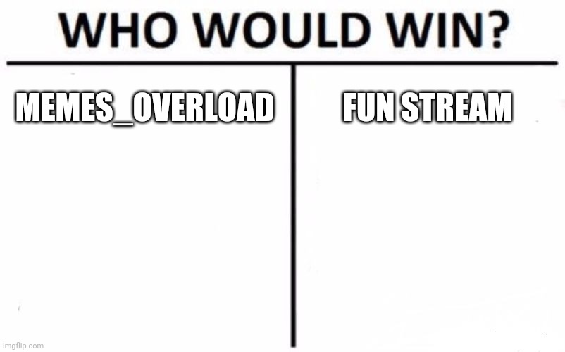 Who Would Win? | MEMES_OVERLOAD; FUN STREAM | image tagged in memes,who would win | made w/ Imgflip meme maker