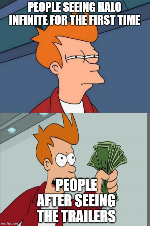 true | PEOPLE SEEING HALO INFINITE FOR THE FIRST TIME; PEOPLE AFTER SEEING THE TRAILERS | image tagged in memes,futurama fry | made w/ Imgflip meme maker