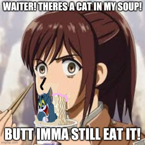 WAITER! THERES A CAT IN MY SOUP! BUTT IMMA STILL EAT IT! | made w/ Imgflip meme maker