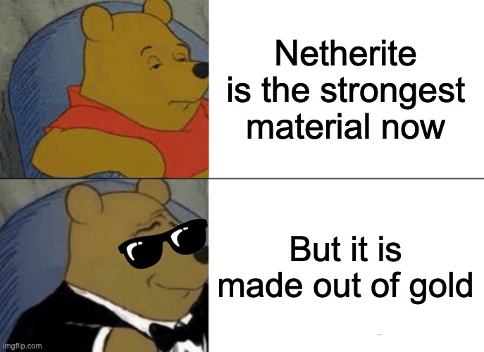 OOF | Netherite is the strongest material now; But it is made out of gold | image tagged in memes,tuxedo winnie the pooh | made w/ Imgflip meme maker