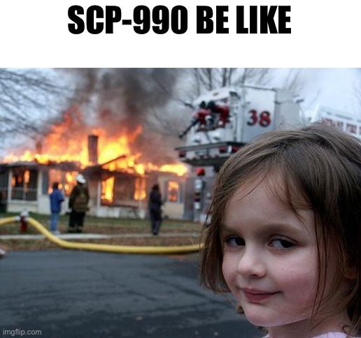 Disaster Girl Meme | SCP-990 BE LIKE | image tagged in memes,disaster girl | made w/ Imgflip meme maker
