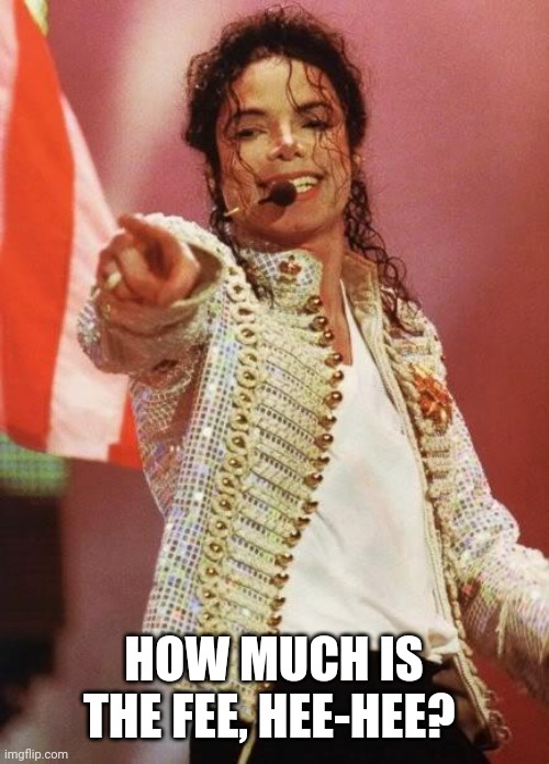 Michael Jackson Pointing | HOW MUCH IS THE FEE, HEE-HEE? | image tagged in michael jackson pointing | made w/ Imgflip meme maker