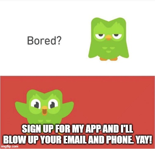 DUOLINGO BORED | SIGN UP FOR MY APP AND I'LL BLOW UP YOUR EMAIL AND PHONE. YAY! | image tagged in duolingo bored | made w/ Imgflip meme maker