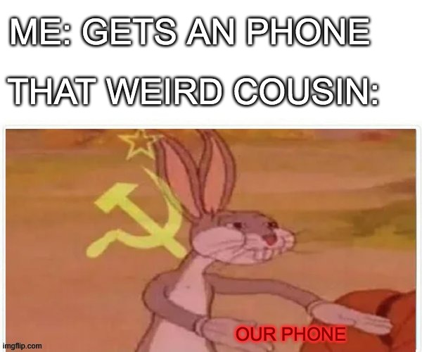 OUR phone | ME: GETS AN PHONE; THAT WEIRD COUSIN:; OUR PHONE | image tagged in communist bugs bunny,phone,weird cousin | made w/ Imgflip meme maker