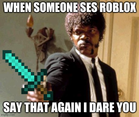 Say That Again I Dare You | WHEN SOMEONE SES ROBLOX; SAY THAT AGAIN I DARE YOU | image tagged in memes,say that again i dare you | made w/ Imgflip meme maker