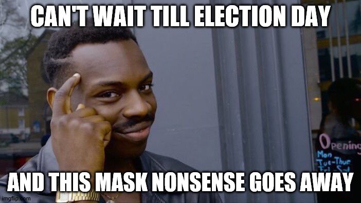 Roll Safe Think About It | CAN'T WAIT TILL ELECTION DAY; AND THIS MASK NONSENSE GOES AWAY | image tagged in memes,roll safe think about it | made w/ Imgflip meme maker