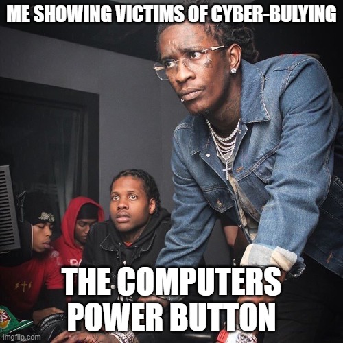 Cyber bullying | ME SHOWING VICTIMS OF CYBER-BULYING; THE COMPUTERS POWER BUTTON | image tagged in black guys computer,cyberbullying | made w/ Imgflip meme maker