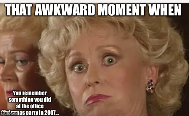 Awkward moment | THAT AWKWARD MOMENT WHEN; You remember something you did at the office Christmas party in 2007... | image tagged in awkward moment | made w/ Imgflip meme maker