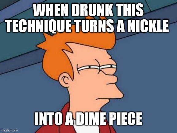 Hey sexy | WHEN DRUNK THIS TECHNIQUE TURNS A NICKLE; INTO A DIME PIECE | image tagged in memes,futurama fry,drunk,hey internet | made w/ Imgflip meme maker