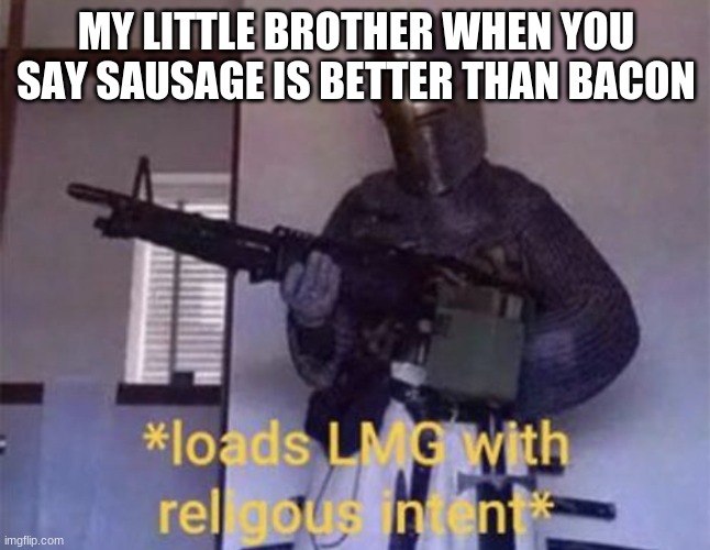 Loads LMG with religious intent | MY LITTLE BROTHER WHEN YOU SAY SAUSAGE IS BETTER THAN BACON | image tagged in loads lmg with religious intent | made w/ Imgflip meme maker