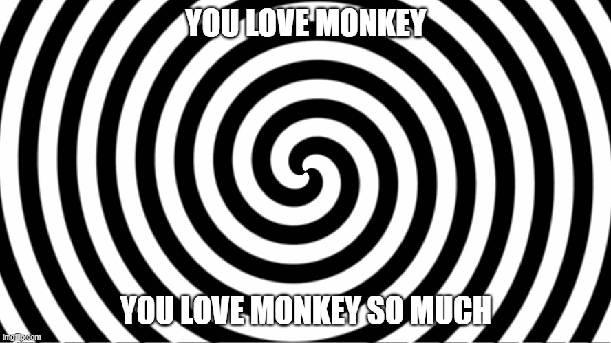 Hypnotize | YOU LOVE MONKEY; YOU LOVE MONKEY SO MUCH | image tagged in hypnotize | made w/ Imgflip meme maker