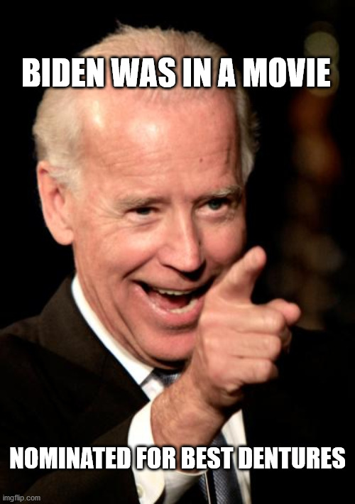 Smilin Biden | BIDEN WAS IN A MOVIE; NOMINATED FOR BEST DENTURES | image tagged in memes,smilin biden | made w/ Imgflip meme maker