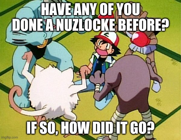 pokemon gang | HAVE ANY OF YOU DONE A NUZLOCKE BEFORE? IF SO, HOW DID IT GO? | image tagged in pokemon gang | made w/ Imgflip meme maker