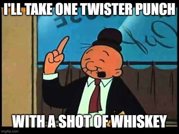 Wimpy Popeye | I'LL TAKE ONE TWISTER PUNCH WITH A SHOT OF WHISKEY | image tagged in wimpy popeye | made w/ Imgflip meme maker