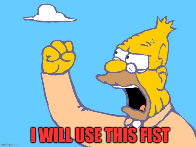 old man yells at cloud | I WILL USE THIS FIST | image tagged in old man yells at cloud | made w/ Imgflip meme maker