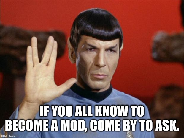 Mods needed. | IF YOU ALL KNOW TO BECOME A MOD, COME BY TO ASK. | image tagged in spock salute | made w/ Imgflip meme maker
