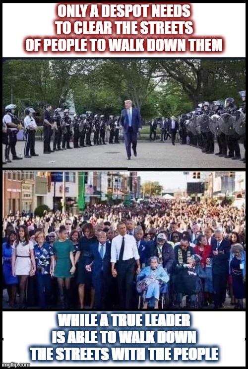 A walk in the street | ONLY A DESPOT NEEDS TO CLEAR THE STREETS OF PEOPLE TO WALK DOWN THEM; WHILE A TRUE LEADER IS ABLE TO WALK DOWN THE STREETS WITH THE PEOPLE | image tagged in trump,obama,impotus45 | made w/ Imgflip meme maker