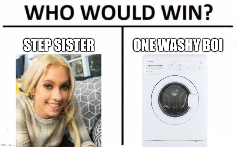 Who Would Win? | STEP SISTER; ONE WASHY BOI | image tagged in memes,who would win,step sister,washing machine | made w/ Imgflip meme maker
