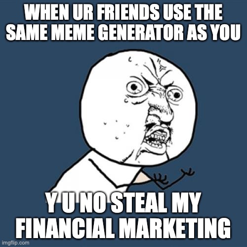 MY MARKETING | WHEN UR FRIENDS USE THE SAME MEME GENERATOR AS YOU; Y U NO STEAL MY FINANCIAL MARKETING | image tagged in memes,y u no | made w/ Imgflip meme maker