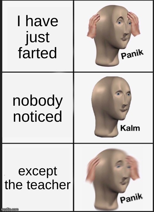 farted | I have just farted; nobody noticed; except the teacher | image tagged in memes,panik kalm panik | made w/ Imgflip meme maker